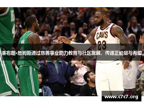 莱布朗·詹姆斯通过慈善事业助力教育与社区发展，传递正能量与希望
