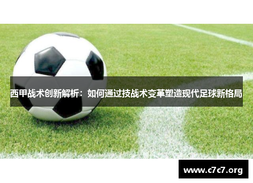 西甲战术创新解析：如何通过技战术变革塑造现代足球新格局