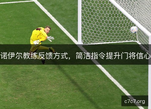 诺伊尔教练反馈方式，简洁指令提升门将信心