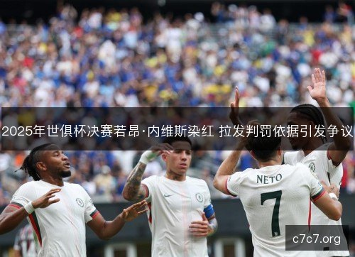 2025年世俱杯决赛若昂·内维斯染红 拉发判罚依据引发争议